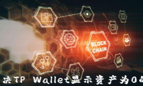 
如何解决TP Wallet显示资产为0的问题？