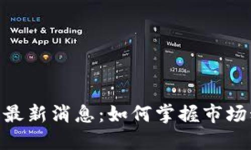 : 区块链涨停板最新消息：如何掌握市场动向与投资机遇