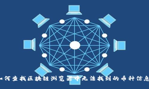 如何查找区块链浏览器中无法找到的币种信息？